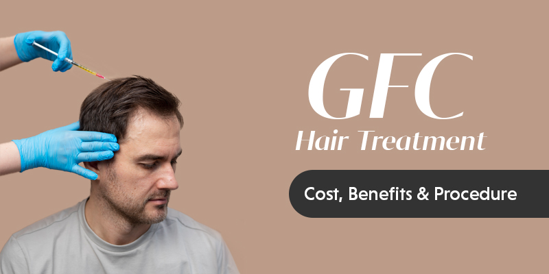 GFC Hair Treatment Cost In India: Cost Starts At INR 5,500
